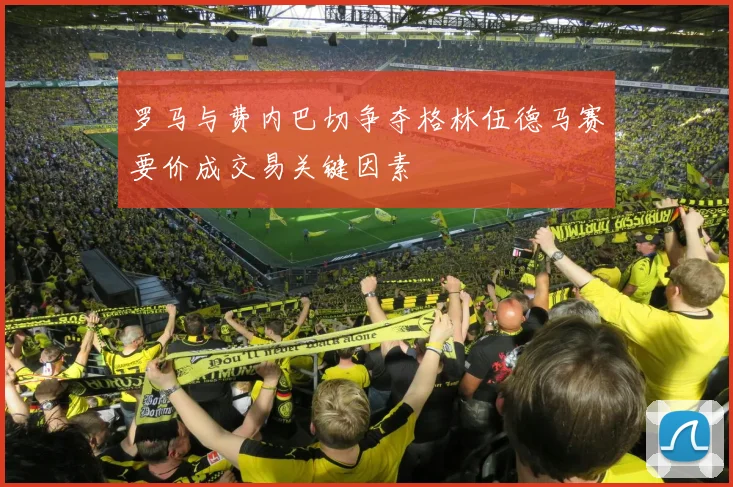 罗马与费内巴切争夺格林伍德马赛要价成交易关键因素