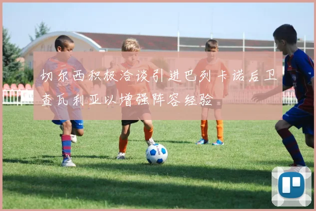 切尔西积极洽谈引进巴列卡诺后卫查瓦利亚以增强阵容经验